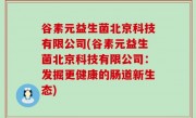 谷素元益生菌北京科技有限公司(谷素元益生菌北京科技有限公司：发掘更健康的肠道新生态)