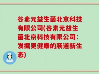 谷素元益生菌北京科技有限公司(谷素元益生菌北京科技有限公司：发掘更健康的肠道新生态)
