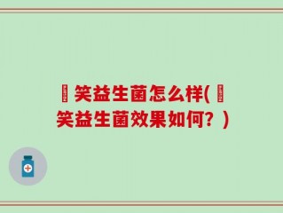 夻笑益生菌怎么样(夻笑益生菌效果如何？)