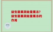 益生菌果蔬能量果冻？益生菌果蔬能量果冻的作用