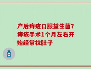 产后痔疮口服益生菌？痔疮手术1个月左右开始经常拉肚子