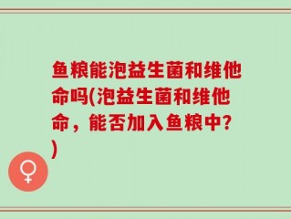鱼粮能泡益生菌和维他命吗(泡益生菌和维他命，能否加入鱼粮中？)