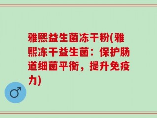 雅熙益生菌冻干粉(雅熙冻干益生菌：保护肠道细菌平衡，提升免疫力)