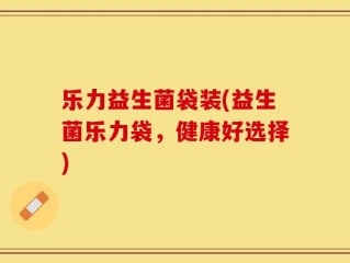 乐力益生菌袋装(益生菌乐力袋，健康好选择)