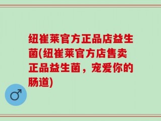纽崔莱官方正品店益生菌(纽崔莱官方店售卖正品益生菌，宠爱你的肠道)