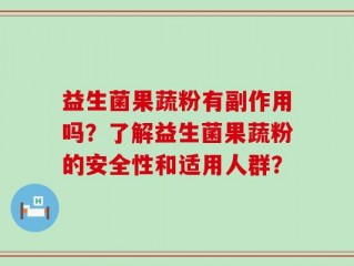 益生菌果蔬粉有副作用吗？了解益生菌果蔬粉的安全性和适用人群？