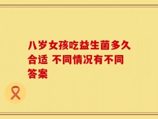 八岁女孩吃益生菌多久合适 不同情况有不同答案