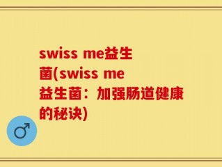 swiss me益生菌(swiss me益生菌：加强肠道健康的秘诀)