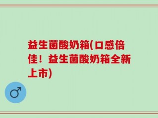 益生菌酸奶箱(口感倍佳！益生菌酸奶箱全新上市)