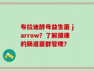 布拉迪酵母益生菌 jarrow？了解健康的肠道菌群管理？