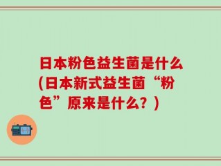 日本粉色益生菌是什么(日本新式益生菌“粉色”原来是什么？)