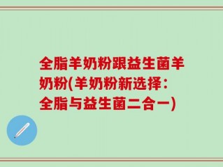 全脂羊奶粉跟益生菌羊奶粉(羊奶粉新选择：全脂与益生菌二合一)
