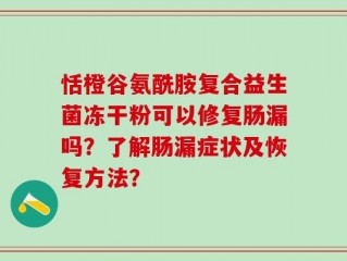 恬橙谷氨酰胺复合益生菌冻干粉可以修复肠漏吗？了解肠漏症状及恢复方法？