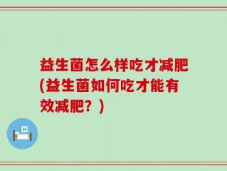 益生菌怎么样吃才减肥(益生菌如何吃才能有效减肥？)