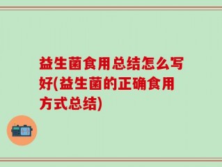 益生菌食用总结怎么写好(益生菌的正确食用方式总结)