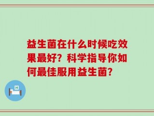 益生菌在什么时候吃效果最好？科学指导你如何最佳服用益生菌？