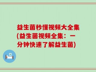 益生菌秒懂视频大全集(益生菌视频全集：一分钟快速了解益生菌)