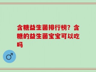 含糖益生菌排行榜？含糖的益生菌宝宝可以吃吗