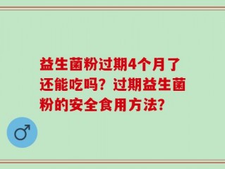益生菌粉过期4个月了还能吃吗？过期益生菌粉的安全食用方法？