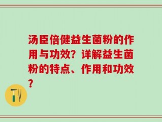 汤臣倍健益生菌粉的作用与功效？详解益生菌粉的特点、作用和功效？