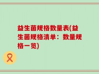 益生菌规格数量表(益生菌规格清单：数量规格一览)