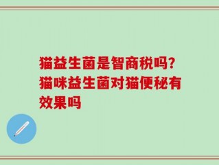 猫益生菌是智商税吗？猫咪益生菌对猫便秘有效果吗