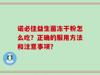 诺必佳益生菌冻干粉怎么吃？正确的服用方法和注意事项？