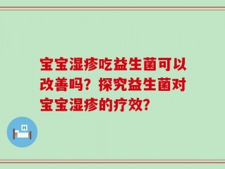 宝宝湿疹吃益生菌可以改善吗？探究益生菌对宝宝湿疹的疗效？
