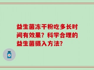 益生菌冻干粉吃多长时间有效果？科学合理的益生菌摄入方法？
