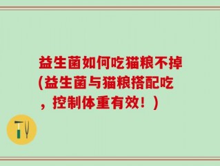 益生菌如何吃猫粮不掉(益生菌与猫粮搭配吃，控制体重有效！)
