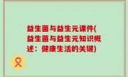 益生菌与益生元课件(益生菌与益生元知识概述：健康生活的关键)
