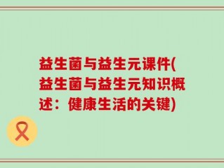 益生菌与益生元课件(益生菌与益生元知识概述：健康生活的关键)