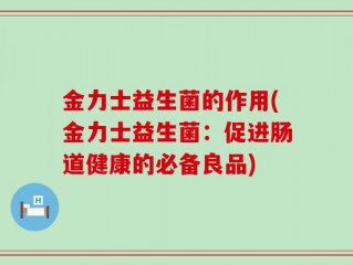 金力士益生菌的作用(金力士益生菌：促进肠道健康的必备良品)
