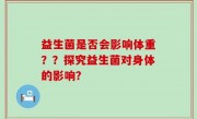 益生菌是否会影响体重？？探究益生菌对身体的影响？
