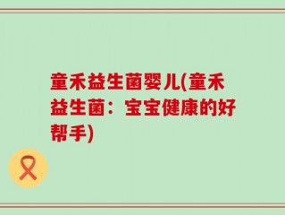 童禾益生菌婴儿(童禾益生菌：宝宝健康的好帮手)