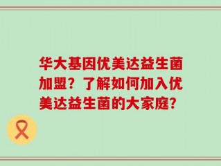 华大基因优美达益生菌加盟？了解如何加入优美达益生菌的大家庭？