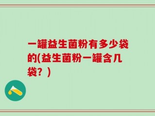 一罐益生菌粉有多少袋的(益生菌粉一罐含几袋？)