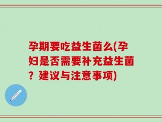 孕期要吃益生菌么(孕妇是否需要补充益生菌？建议与注意事项)