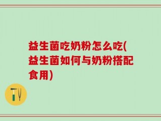 益生菌吃奶粉怎么吃(益生菌如何与奶粉搭配食用)