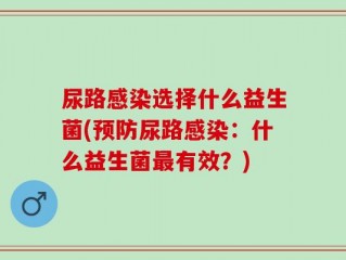 尿路感染选择什么益生菌(预防尿路感染：什么益生菌最有效？)