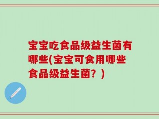 宝宝吃食品级益生菌有哪些(宝宝可食用哪些食品级益生菌？)