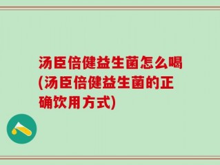 汤臣倍健益生菌怎么喝(汤臣倍健益生菌的正确饮用方式)