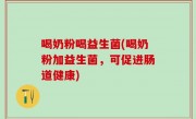 喝奶粉喝益生菌(喝奶粉加益生菌，可促进肠道健康)