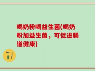 喝奶粉喝益生菌(喝奶粉加益生菌，可促进肠道健康)