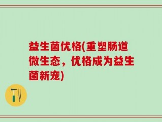 益生菌优格(重塑肠道微生态，优格成为益生菌新宠)