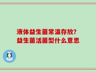 液体益生菌常温存放？益生菌活菌型什么意思