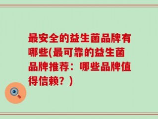 最安全的益生菌品牌有哪些(最可靠的益生菌品牌推荐：哪些品牌值得信赖？)