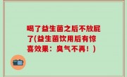 喝了益生菌之后不放屁了(益生菌饮用后有惊喜效果：臭气不再！)