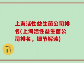上海活性益生菌公司排名(上海活性益生菌公司排名，细节解读)