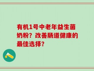 有机1号中老年益生菌奶粉？改善肠道健康的最佳选择？